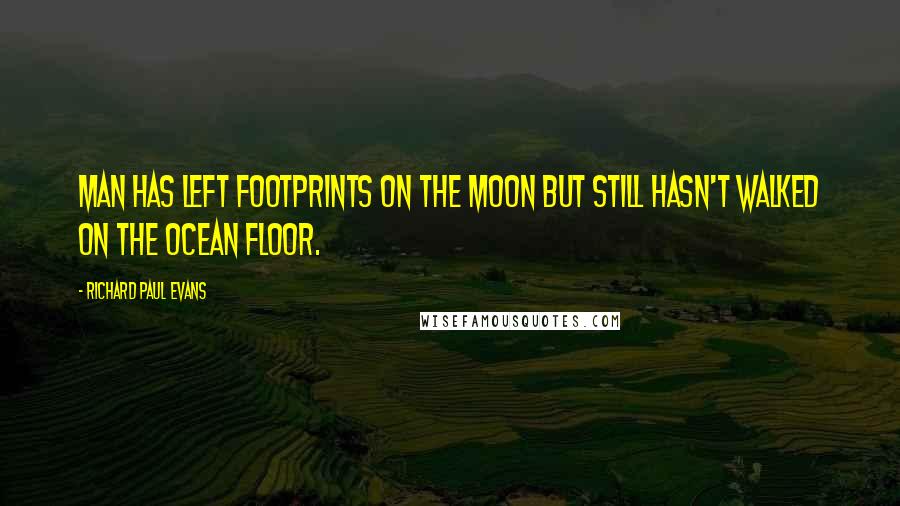 Richard Paul Evans Quotes: Man has left footprints on the moon but still hasn't walked on the ocean floor.