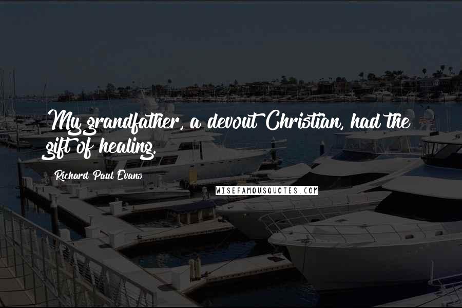 Richard Paul Evans Quotes: My grandfather, a devout Christian, had the gift of healing.