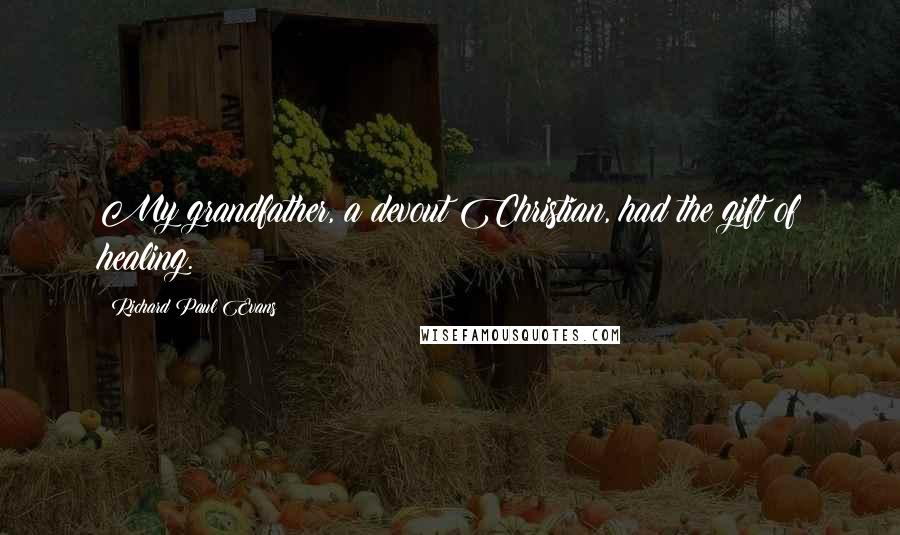 Richard Paul Evans Quotes: My grandfather, a devout Christian, had the gift of healing.