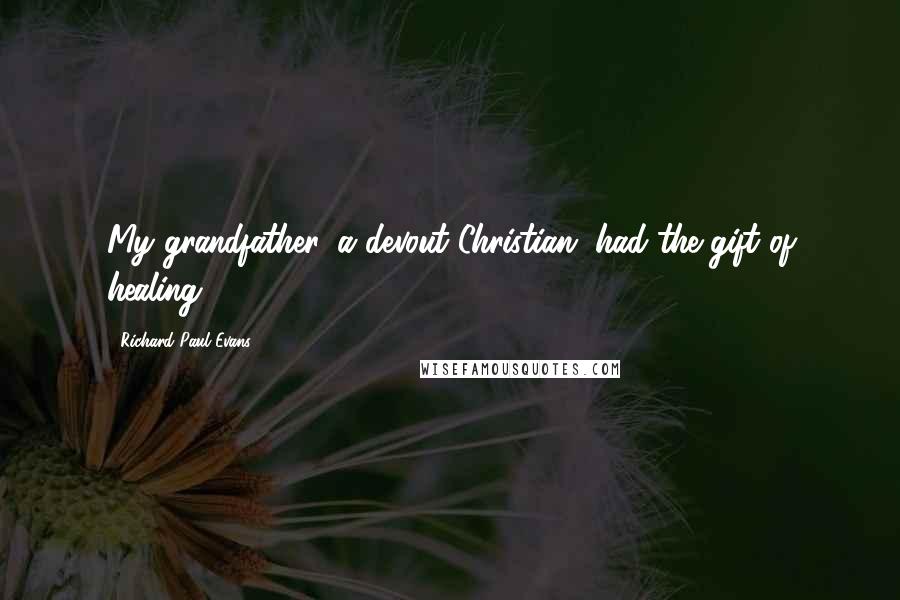 Richard Paul Evans Quotes: My grandfather, a devout Christian, had the gift of healing.