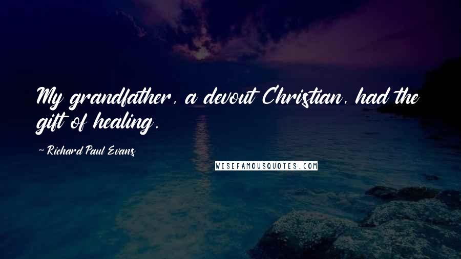 Richard Paul Evans Quotes: My grandfather, a devout Christian, had the gift of healing.