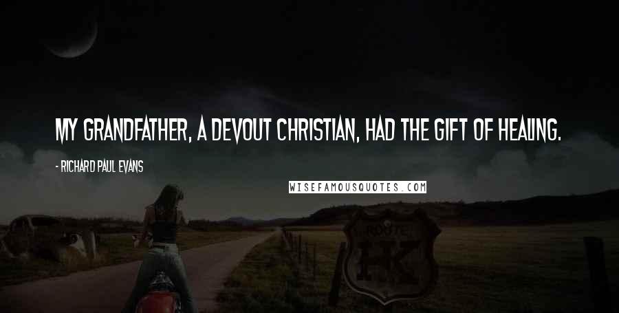 Richard Paul Evans Quotes: My grandfather, a devout Christian, had the gift of healing.