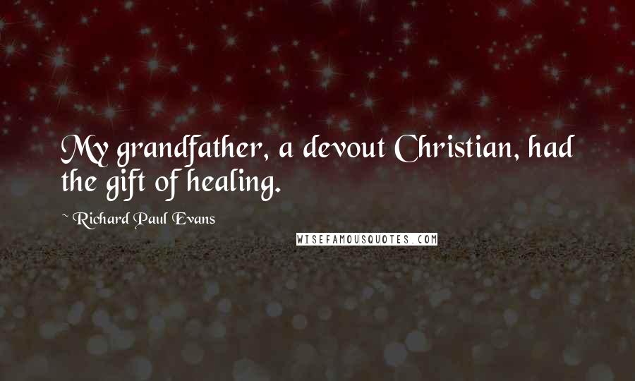 Richard Paul Evans Quotes: My grandfather, a devout Christian, had the gift of healing.