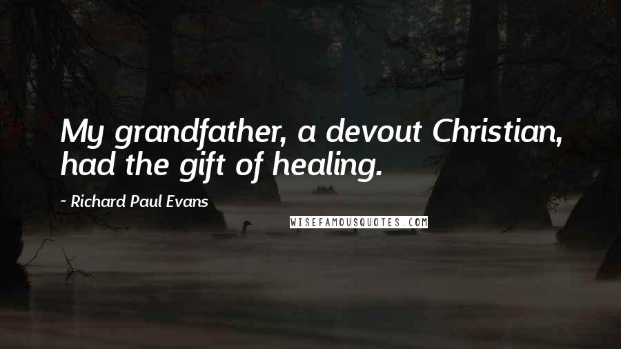 Richard Paul Evans Quotes: My grandfather, a devout Christian, had the gift of healing.