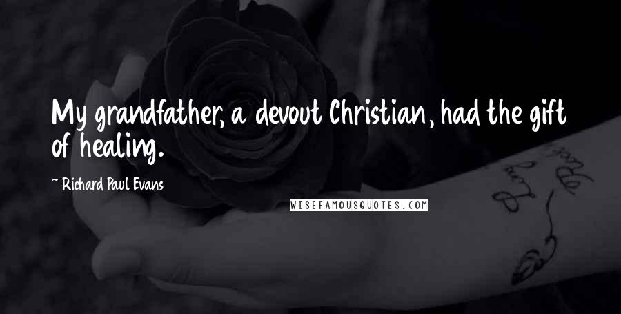 Richard Paul Evans Quotes: My grandfather, a devout Christian, had the gift of healing.