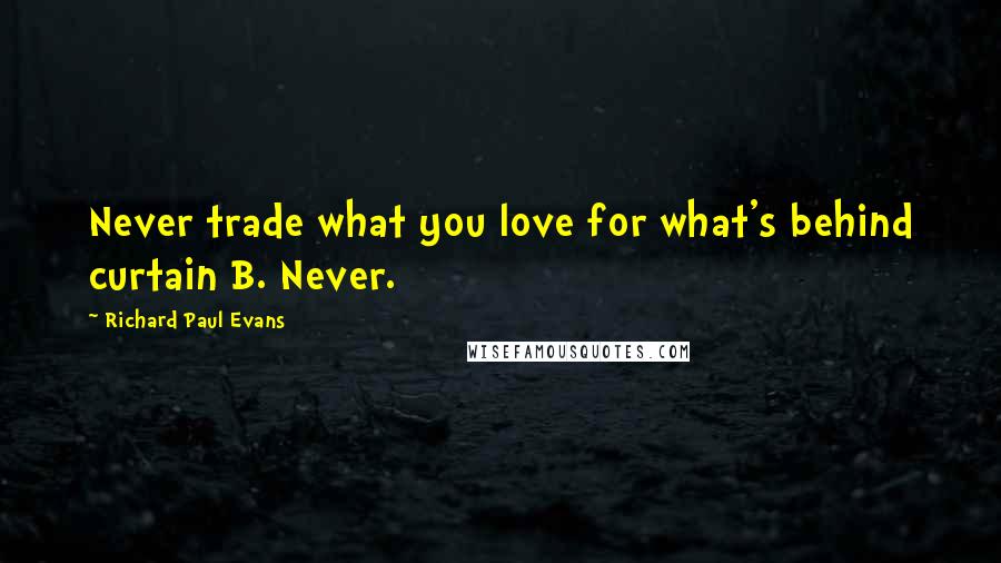 Richard Paul Evans Quotes: Never trade what you love for what's behind curtain B. Never.
