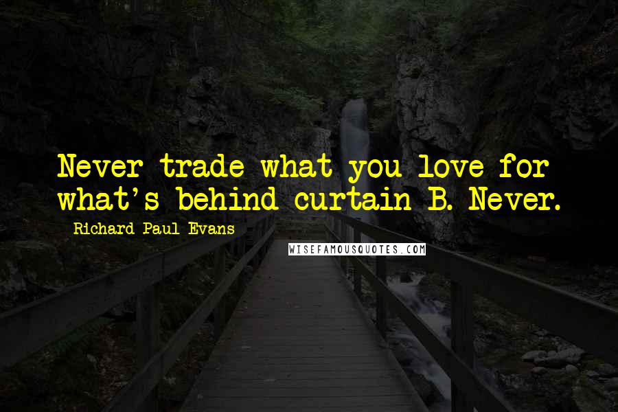 Richard Paul Evans Quotes: Never trade what you love for what's behind curtain B. Never.