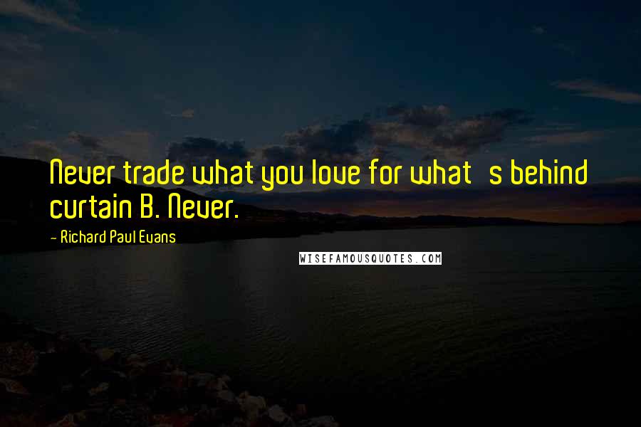 Richard Paul Evans Quotes: Never trade what you love for what's behind curtain B. Never.
