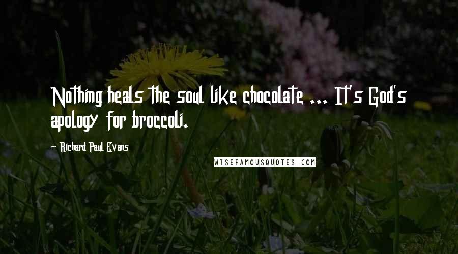 Richard Paul Evans Quotes: Nothing heals the soul like chocolate ... It's God's apology for broccoli.