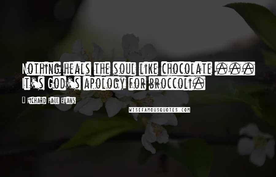 Richard Paul Evans Quotes: Nothing heals the soul like chocolate ... It's God's apology for broccoli.