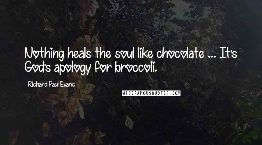 Richard Paul Evans Quotes: Nothing heals the soul like chocolate ... It's God's apology for broccoli.