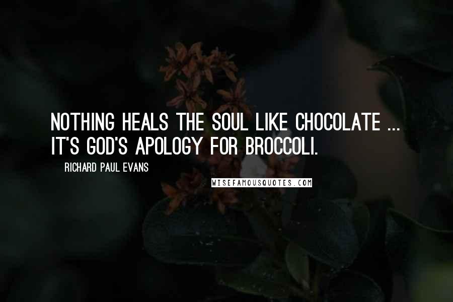 Richard Paul Evans Quotes: Nothing heals the soul like chocolate ... It's God's apology for broccoli.