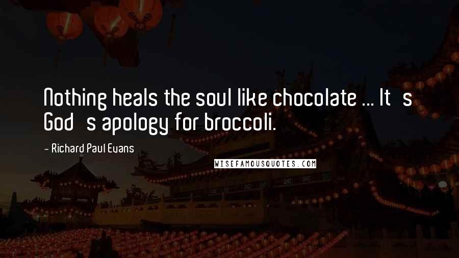 Richard Paul Evans Quotes: Nothing heals the soul like chocolate ... It's God's apology for broccoli.