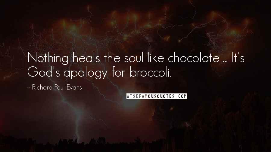 Richard Paul Evans Quotes: Nothing heals the soul like chocolate ... It's God's apology for broccoli.