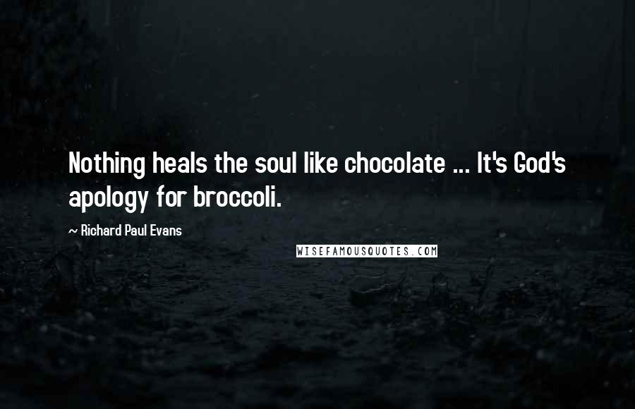 Richard Paul Evans Quotes: Nothing heals the soul like chocolate ... It's God's apology for broccoli.