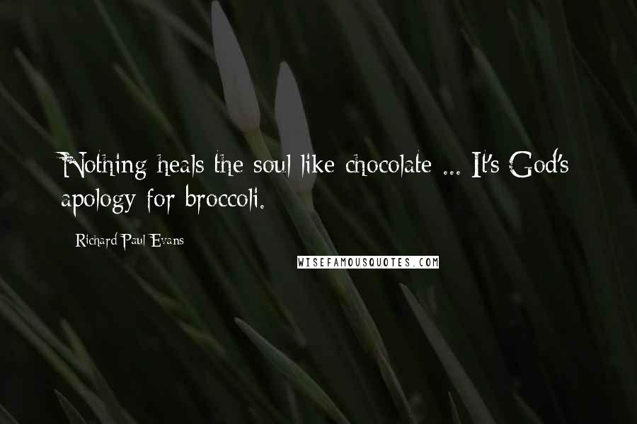 Richard Paul Evans Quotes: Nothing heals the soul like chocolate ... It's God's apology for broccoli.