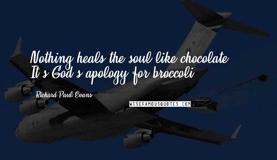 Richard Paul Evans Quotes: Nothing heals the soul like chocolate ... It's God's apology for broccoli.