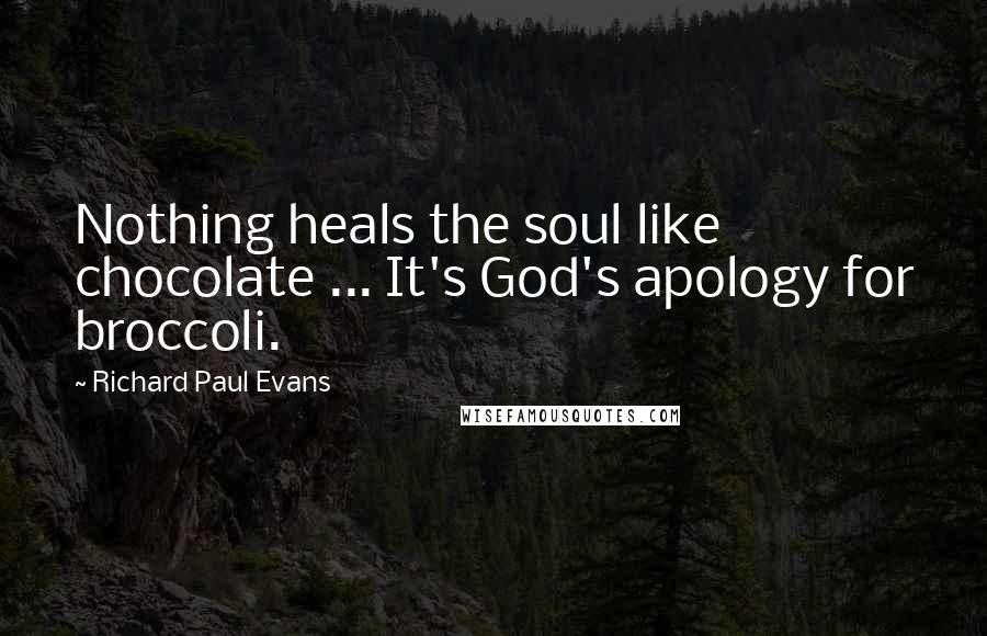 Richard Paul Evans Quotes: Nothing heals the soul like chocolate ... It's God's apology for broccoli.