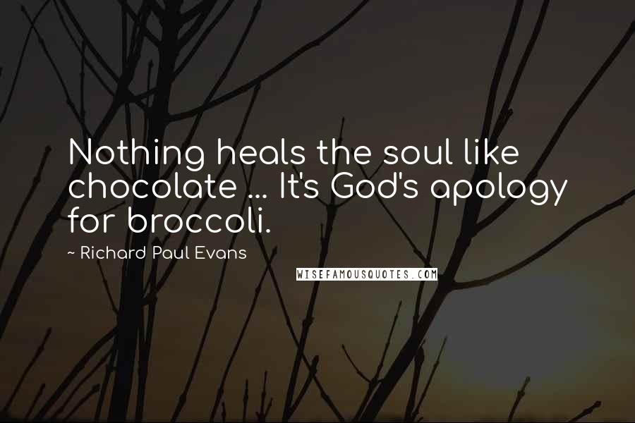 Richard Paul Evans Quotes: Nothing heals the soul like chocolate ... It's God's apology for broccoli.