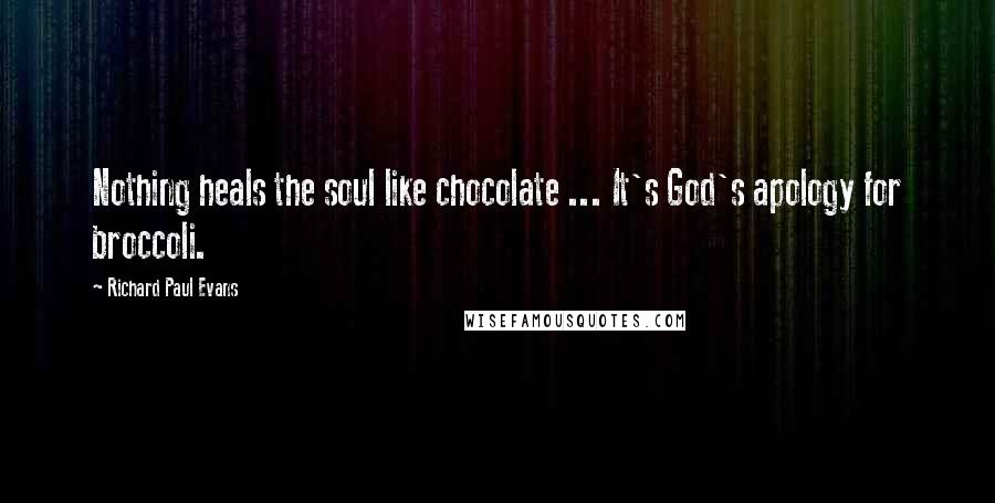 Richard Paul Evans Quotes: Nothing heals the soul like chocolate ... It's God's apology for broccoli.