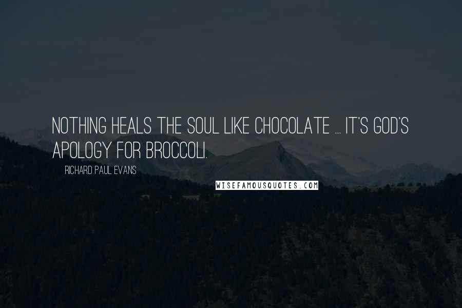 Richard Paul Evans Quotes: Nothing heals the soul like chocolate ... It's God's apology for broccoli.