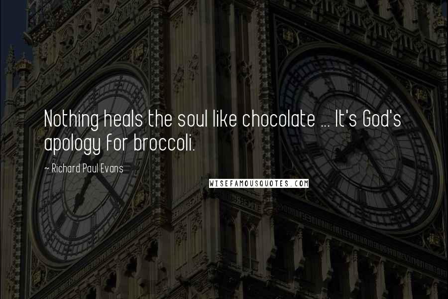 Richard Paul Evans Quotes: Nothing heals the soul like chocolate ... It's God's apology for broccoli.