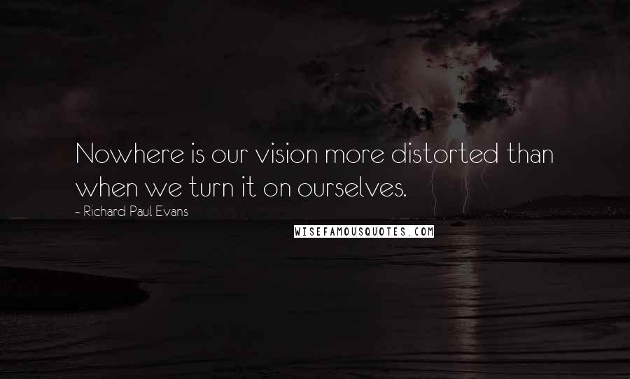 Richard Paul Evans Quotes: Nowhere is our vision more distorted than when we turn it on ourselves.