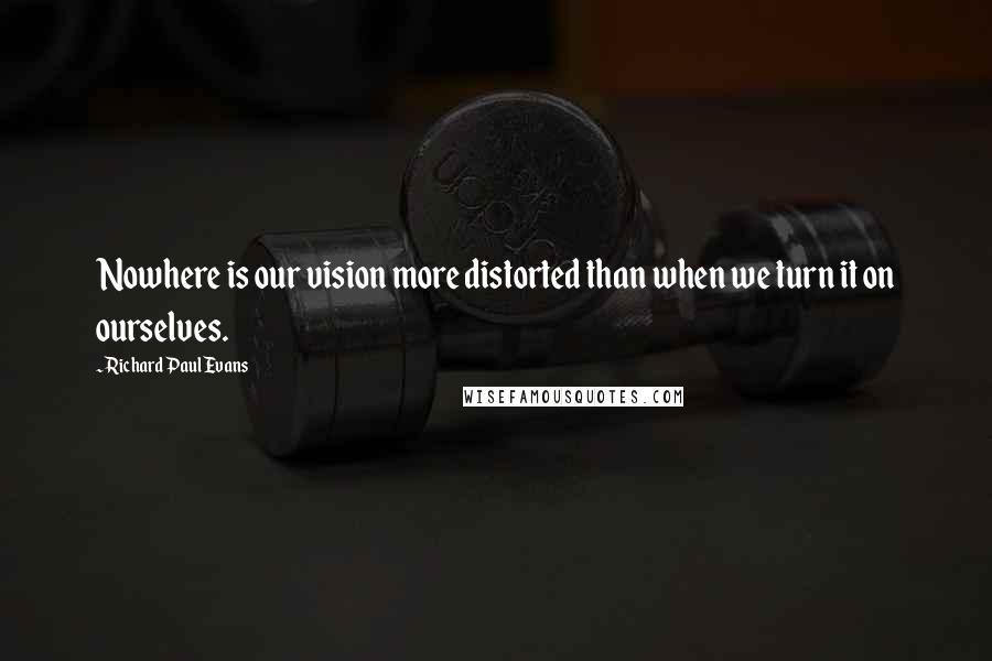 Richard Paul Evans Quotes: Nowhere is our vision more distorted than when we turn it on ourselves.