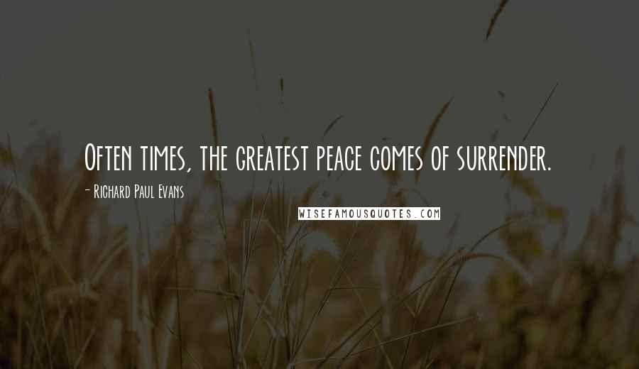 Richard Paul Evans Quotes: Often times, the greatest peace comes of surrender.