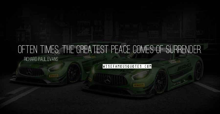 Richard Paul Evans Quotes: Often times, the greatest peace comes of surrender.