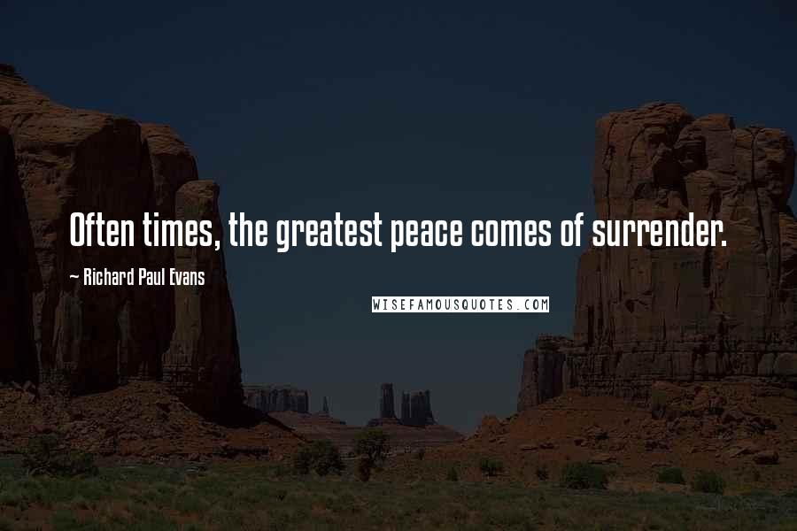 Richard Paul Evans Quotes: Often times, the greatest peace comes of surrender.