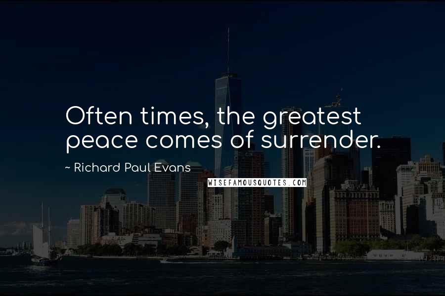 Richard Paul Evans Quotes: Often times, the greatest peace comes of surrender.