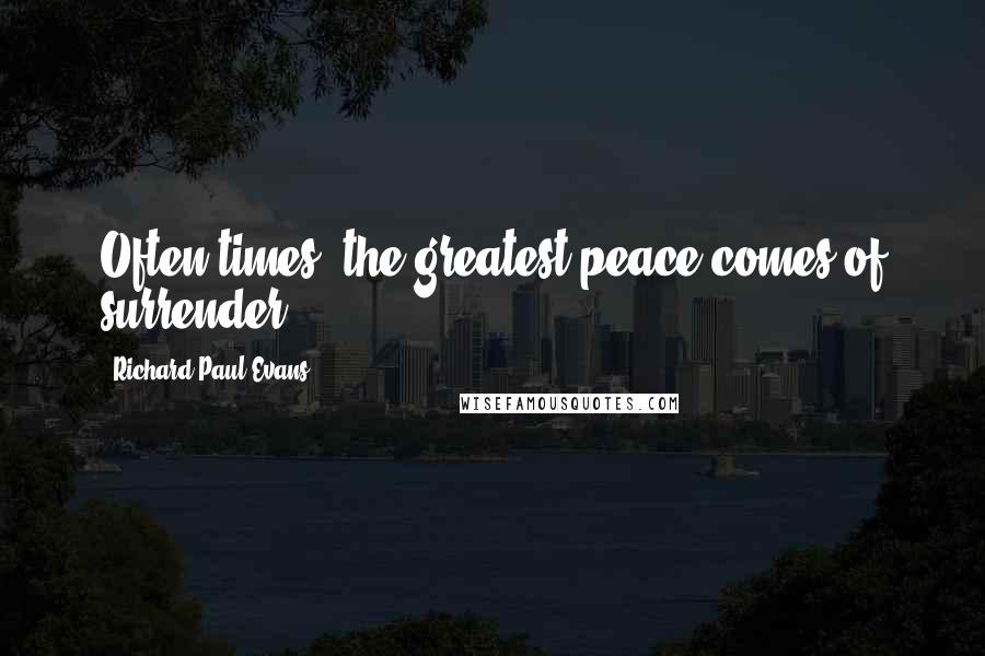 Richard Paul Evans Quotes: Often times, the greatest peace comes of surrender.