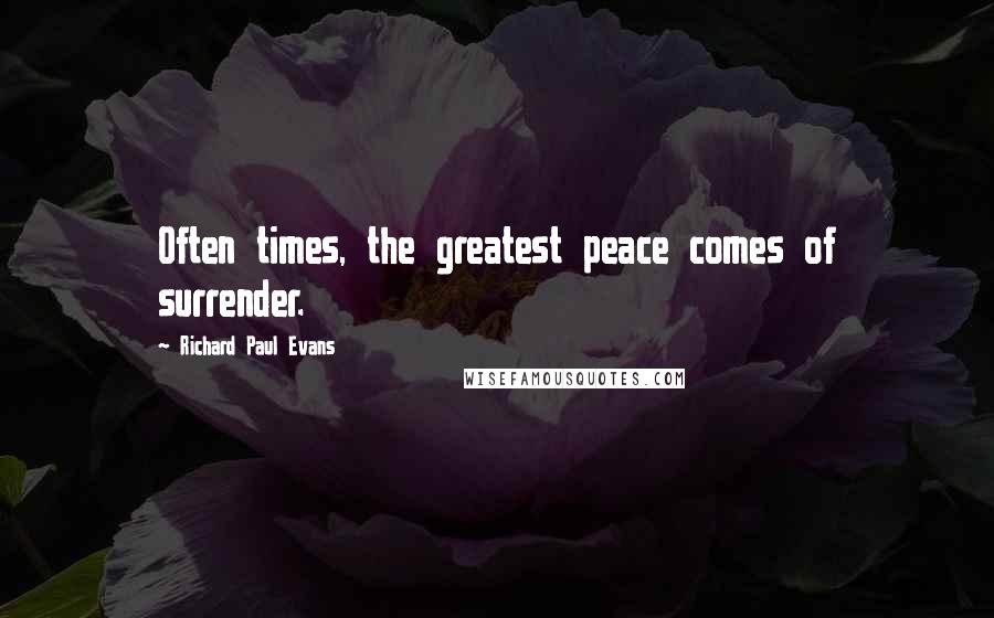 Richard Paul Evans Quotes: Often times, the greatest peace comes of surrender.