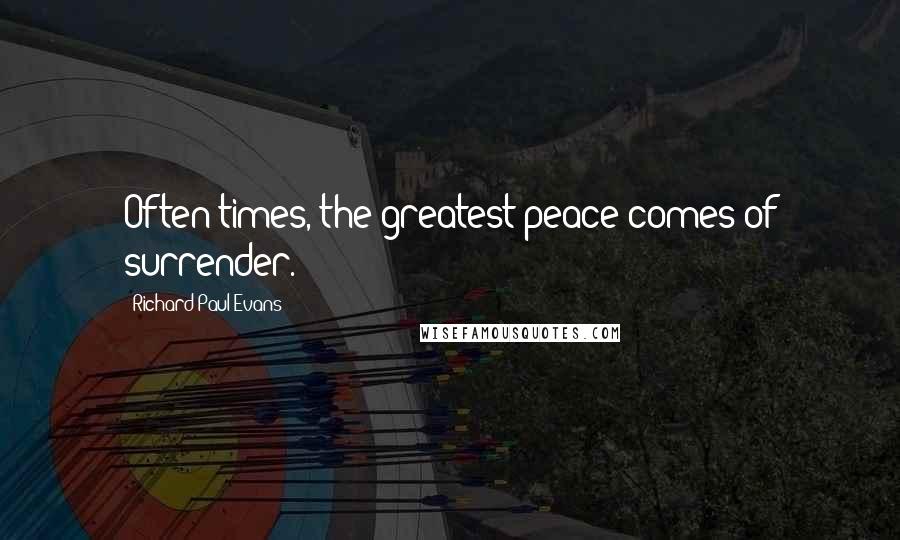 Richard Paul Evans Quotes: Often times, the greatest peace comes of surrender.