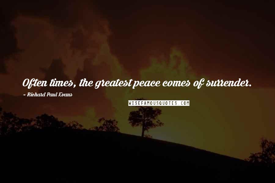 Richard Paul Evans Quotes: Often times, the greatest peace comes of surrender.