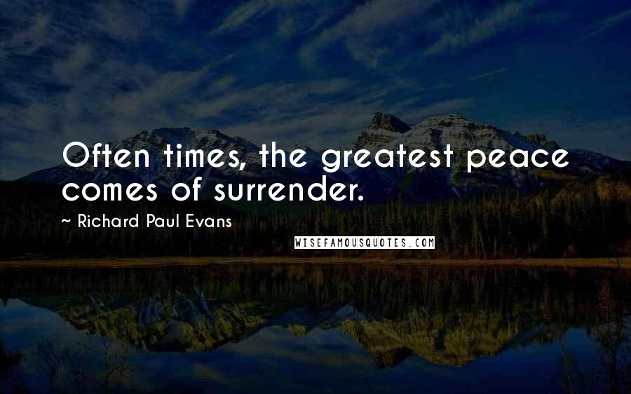 Richard Paul Evans Quotes: Often times, the greatest peace comes of surrender.