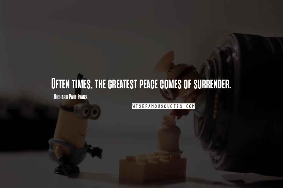 Richard Paul Evans Quotes: Often times, the greatest peace comes of surrender.