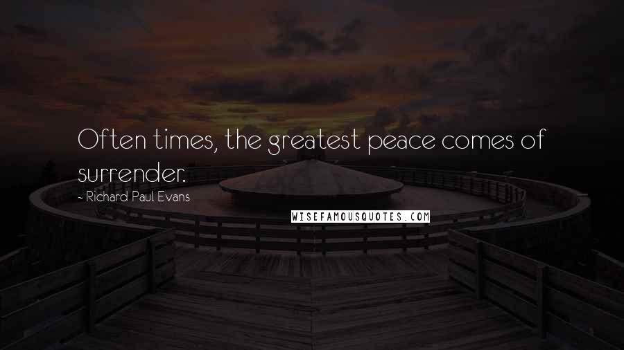 Richard Paul Evans Quotes: Often times, the greatest peace comes of surrender.