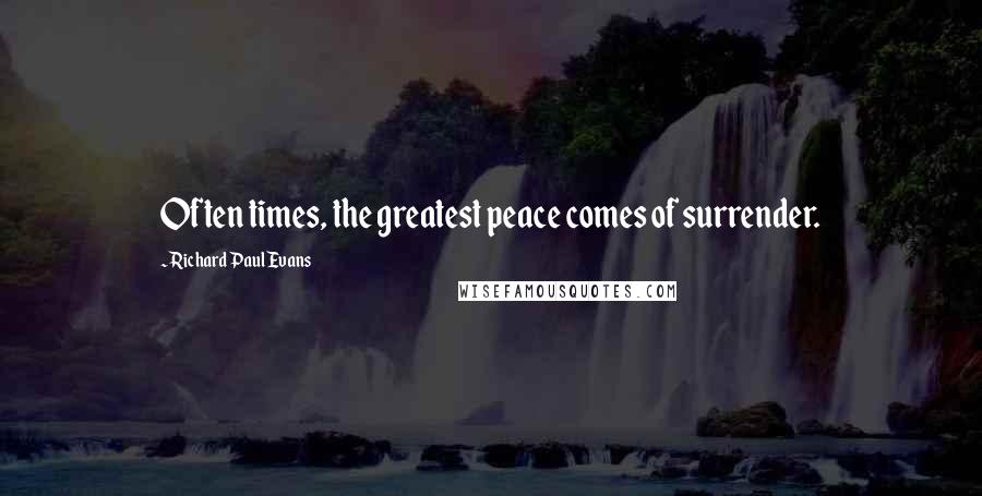 Richard Paul Evans Quotes: Often times, the greatest peace comes of surrender.