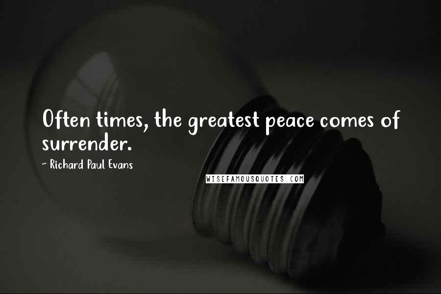 Richard Paul Evans Quotes: Often times, the greatest peace comes of surrender.