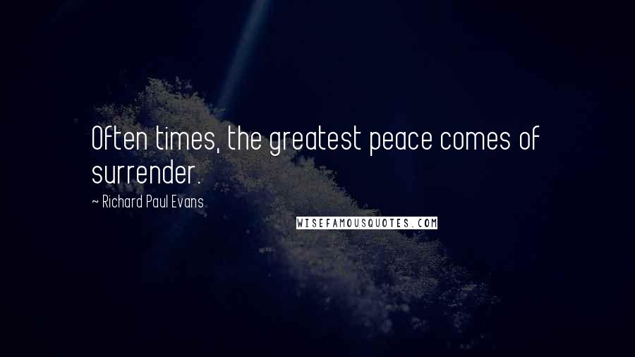 Richard Paul Evans Quotes: Often times, the greatest peace comes of surrender.