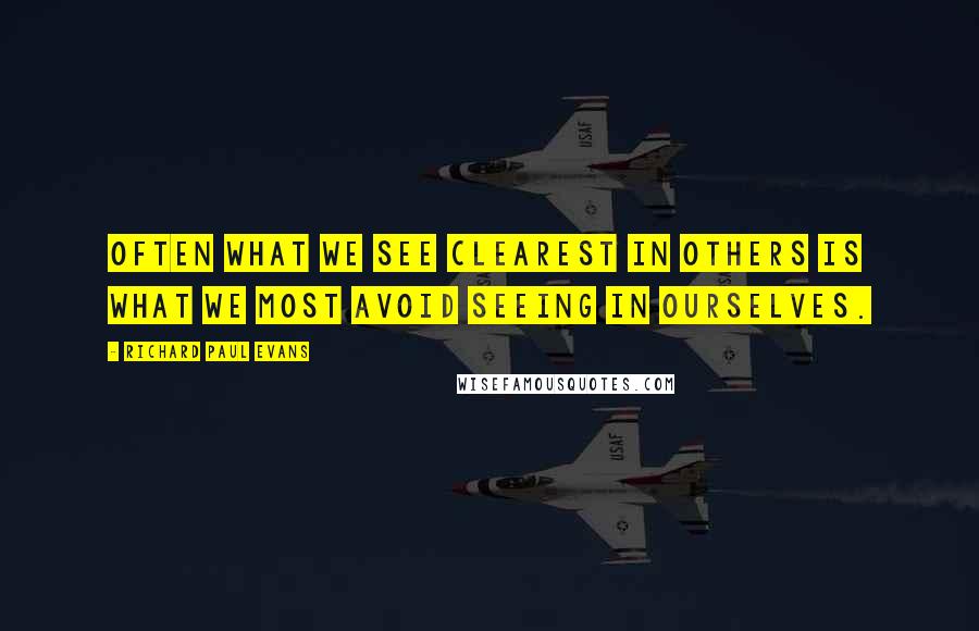 Richard Paul Evans Quotes: Often what we see clearest in others is what we most avoid seeing in ourselves.