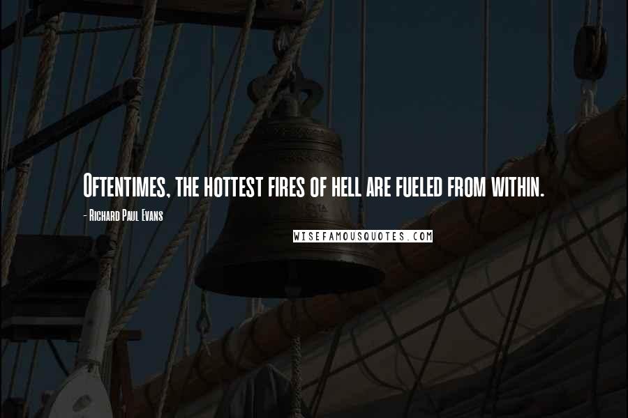 Richard Paul Evans Quotes: Oftentimes, the hottest fires of hell are fueled from within.