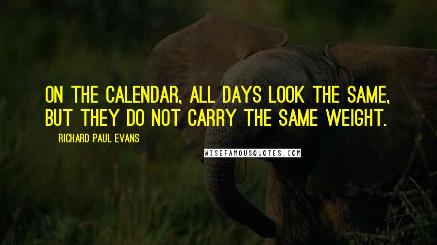 Richard Paul Evans Quotes: On the calendar, all days look the same, but they do not carry the same weight.