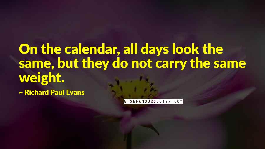 Richard Paul Evans Quotes: On the calendar, all days look the same, but they do not carry the same weight.