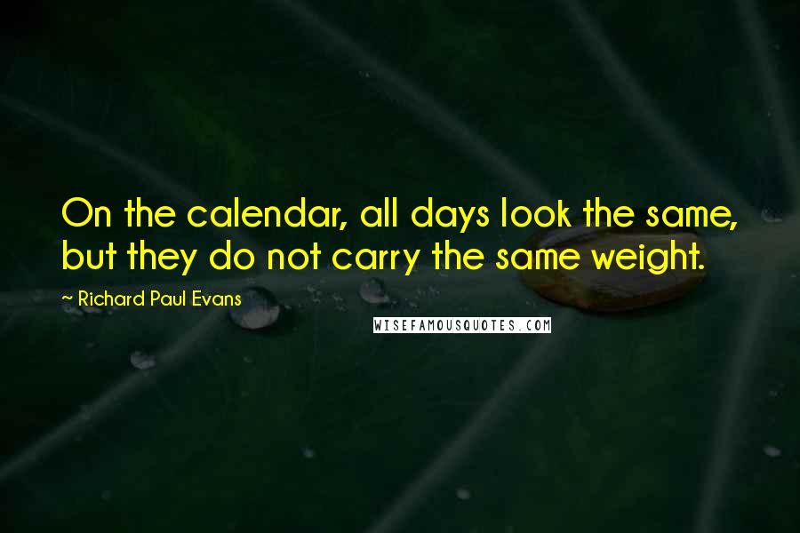 Richard Paul Evans Quotes: On the calendar, all days look the same, but they do not carry the same weight.