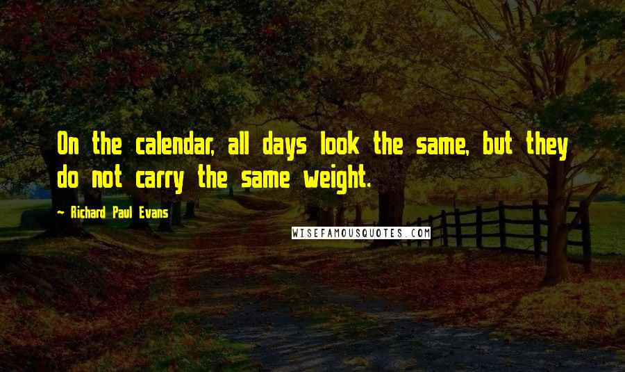 Richard Paul Evans Quotes: On the calendar, all days look the same, but they do not carry the same weight.