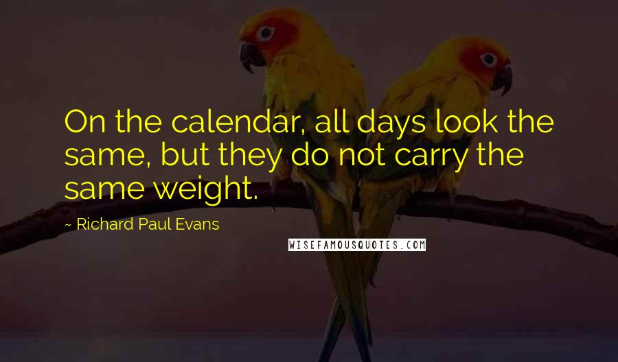 Richard Paul Evans Quotes: On the calendar, all days look the same, but they do not carry the same weight.