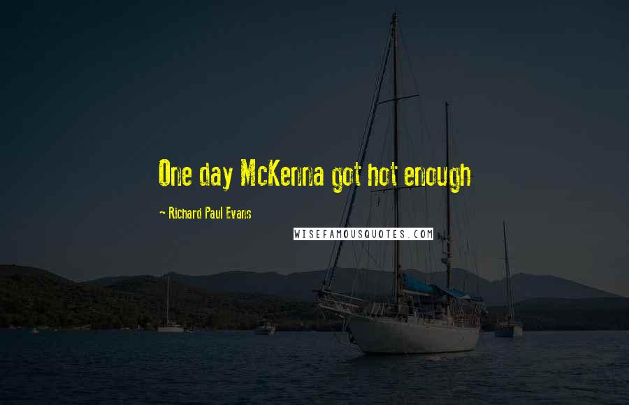 Richard Paul Evans Quotes: One day McKenna got hot enough